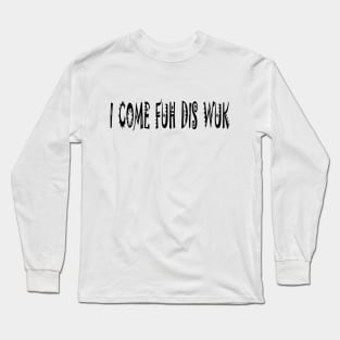 I COME FUH DIS WUK - IN BLACK - FETERS AND LIMERS – CARIBBEAN EVENT DJ GEAR Long Sleeve T-Shirt
